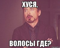 Хуся, волосы где?