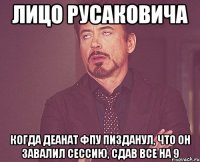 лицо русаковича когда деанат фпу пизданул, что он завалил сессию, сдав все на 9