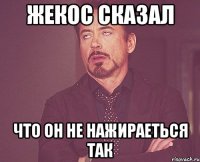 жекос сказал что он не нажираеться так