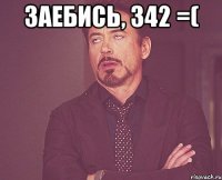 Заебись, 342 =( 