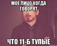 Мое лицо когда говорят что 11-Б тупые