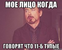 Мое лицо когда говорят что 11-Б тупые