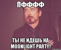 Пфффф ты не идешь на MOONLIGHT PARTY!