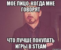 мое лицо, когда мне говорят что лучше покупать игры в steam