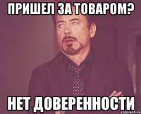 Пришел за товаром? Нет доверенности