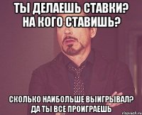 Ты делаешь ставки? на кого ставишь? сколько наибольше выигрывал? да ты все проиграешь