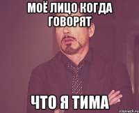 моё лицо когда говорят что я тима