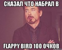 Сказал что набрал в Flappy bird 100 очков