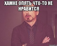 Хамке опять что-то не нравится 