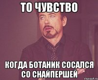 То чувство когда Ботаник сосался со снайпершей