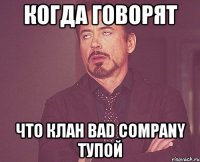 Когда говорят Что клан Bad Company тупой