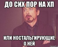 до сих пор на ХП Или ностальгирующие о ней