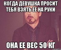 когда девушка просит тебя взять ее на руки она ее вес 50 кг