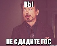 ВЫ НЕ СДАДИТЕ ГОС