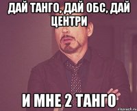 дай танго, дай обс, дай центри и мне 2 танго