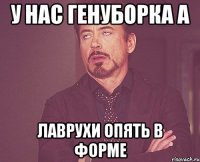 У нас генуборка а Лаврухи опять в форме