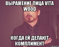 Выражение лица Vita Wood когда ей делают комплимент