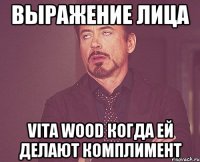 Выражение лица Vita Wood когда ей делают комплимент