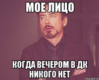 мое лицо когда вечером в дк никого нет