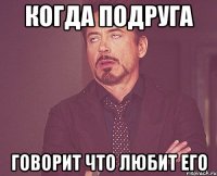 Когда подруга говорит что любит его