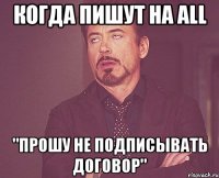 Когда пишут на all "Прошу не подписывать договор"