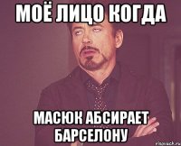 моё лицо когда масюк абсирает барселону