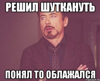 решил шуткануть понял то облажался