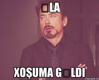 Əla Xoşuma gəldi