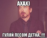 Ахах) Гуляй лесом детка..!!!