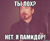 Ты лох? Нет, я памидор!