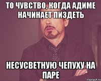 то чувство, когда Адиме начинает пиздеть несусветную чепуху на паре