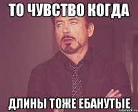 ТО ЧУВСТВО КОГДА ДЛИНЫ ТОЖЕ ЕБАНУТЫЕ