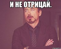 И не отрицай. 