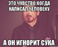 это чувство когда написал человеку а он игнорит сука