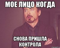 Мое лицо когда снова пришла контрола