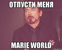 отпусти меня Marie World