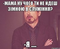 -мама ну чого ти не йдеш зімною в служіння? -я ....