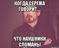 когда сережа говорит.... что наушники сломаны