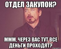 отдел закупок? ммм, через вас тут все деньги проходят?