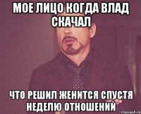 Мое лицо когда влад скачал Что решил женится спустя неделю отношений