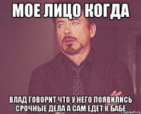 Мое лицо когда Влад говорит что у него появились срочные дела а сам едет к бабе