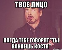 Твое лицо когда тебе говорят "Ты воняешь КОСТЯ"