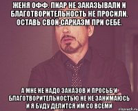 Женя офф. Пиар не заказывали и благотворительность не просили. Оставь свой сарказм при себе. А мне не надо заказов и просьб и благотворительностью не не занимаюсь и я буду делится им со всеми