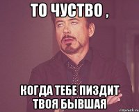 То чуство , когда тебе пиздит твоя бывшая