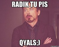 Radik tu pis Qyals;)