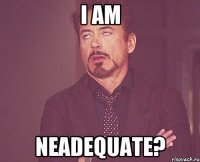 I am NEADEQUATE?