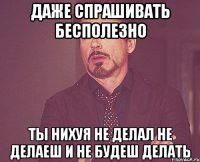 даже спрашивать бесполезно ты нихуя не делал не делаеш и не будеш делать