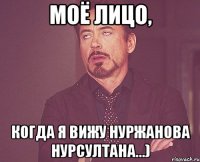 моё лицо, когда я вижу нуржанова нурсултана...)