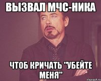 вызвал МЧС-ника чтоб кричать "убейте меня"