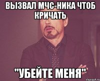 вызвал МЧС-ника чтоб кричать "убейте меня"